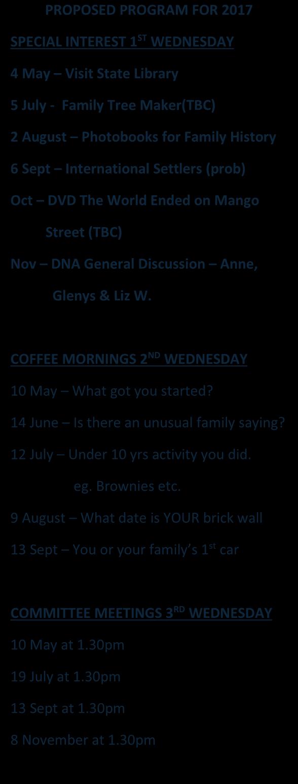 Street (TBC) COMMITTEE MEETINGS 3 RD WEDNESDAY Nov DNA General Discussion Anne, 15 Feb at 1.30pm Glenys & Liz W. 15 March at 1.30pm A.G.M. 22 March Hand over to new Committee if needed COFFEE MORNINGS 2 ND WEDNESDAY 17 May at 1.