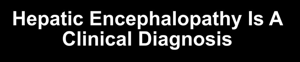 Hepatic Encephalopathy Is A Clinical Diagnosis Clinical