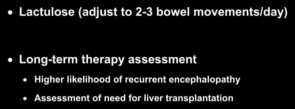 Treatment of Hepatic Encephalopathy Lactulose (adjust to 2-3 bowel movements/day) Long-term therapy