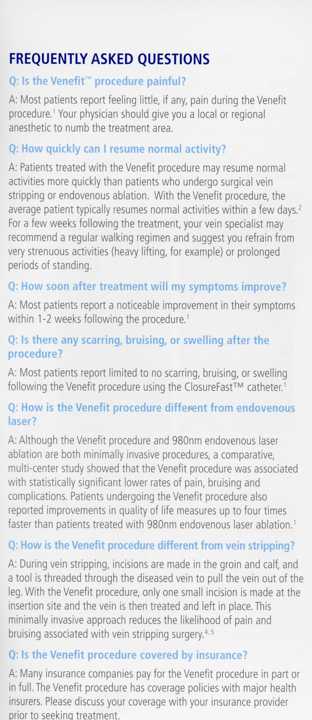 FREQUENTLY ASKED QUESTIONS Q: Is the Venefit procedure painful? A: Most patients report feeling little, if any, pain during the Venefit procedure.