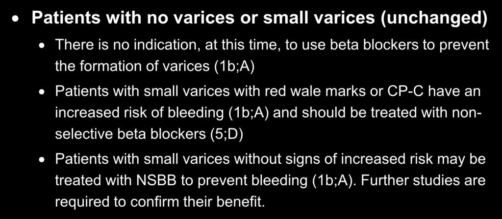 Patients with no varices or small varices (unchanged) There is no indication, at this time, to use beta blockers to prevent the formation of varices (1b;A) Patients with small varices with red wale