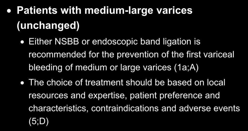 Patients with medium-large varices (unchanged) Either NSBB or endoscopic band ligation is recommended for the prevention of the first variceal bleeding of medium or large