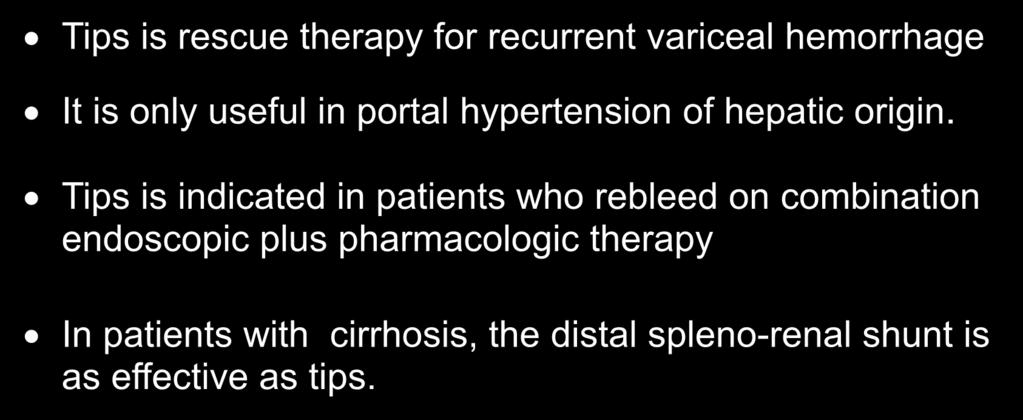 TIPS IN THE TREATMENT OF VARICEAL HEMORRHAGE TRANSJUGULAR INTRAHEPATIC PORTOSYSTEMIC SHUNT Tips is rescue therapy for recurrent variceal hemorrhage It is only useful in portal hypertension of