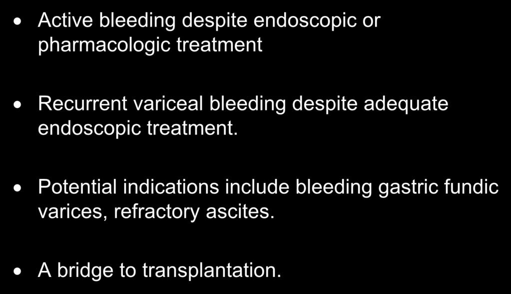 ACCEPTED INDICATIONS Active bleeding despite endoscopic or pharmacologic treatment Recurrent variceal bleeding despite adequate