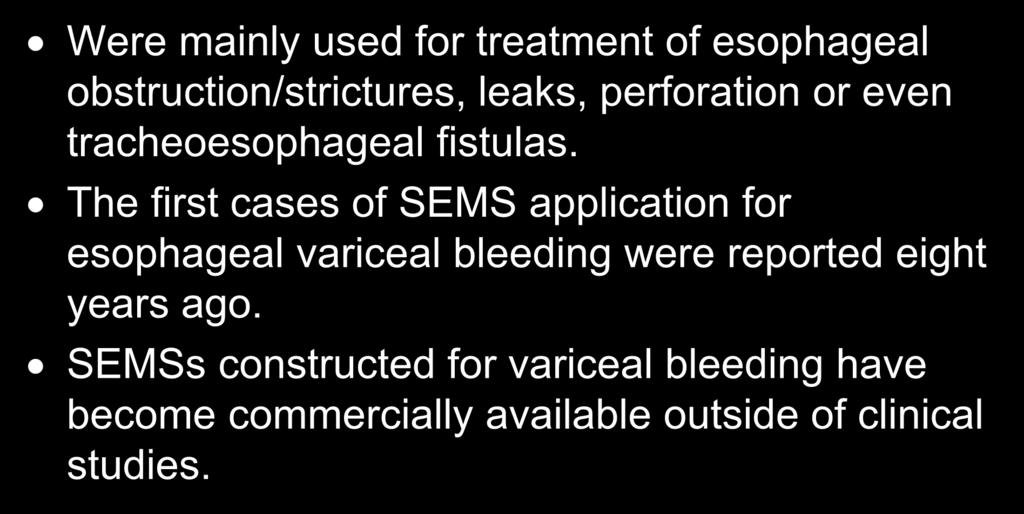 Self-Expandable Metal Stents (SEMS) Were mainly used for treatment of esophageal obstruction/strictures, leaks, perforation or even tracheoesophageal fistulas.