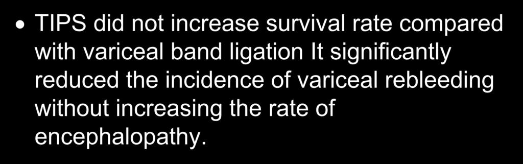 Conclusion of the study TIPS did not increase survival rate compared with variceal band ligation It
