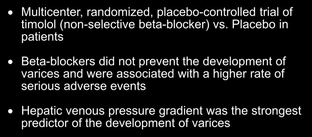 NON-SELECTIVE BETA BLOCKERS DO NOT PREVENT DEVELOPMENT OF VARICES PRE-PRIMARY PROPHYLAXIS Multicenter, randomized, placebo-controlled trial of timolol (non-selective beta-blocker) vs.