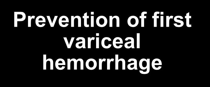 PREVENTION OF FIRST VARICEAL HEMORRHAGE Treatment of Varices / Variceal Hemorrhage No varices