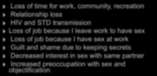 Consequences of Compulsive Sex Loss of time for work, community, recreation Relationship loss HIV and STD transmission Loss of job because I leave work to have sex Loss