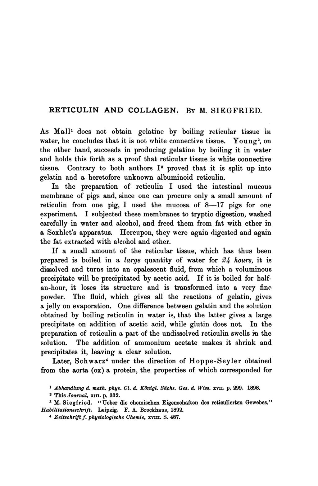 RETICULIN AND COLLAGEN. BY M. SIEGFRIED. As Mall, does not obtain gelatine by boiling reticular tissue in water, he concludes that it is not white connective tissue.