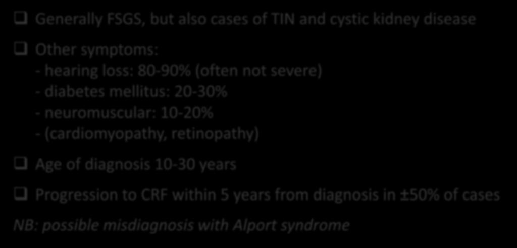A3243G trna Leu mutation Generally FSGS, but also cases of TIN and cystic kidney disease Other symptoms: - hearing loss: 80-90% (often not severe) - diabetes mellitus: 20-30% - neuromuscular: 10-20%