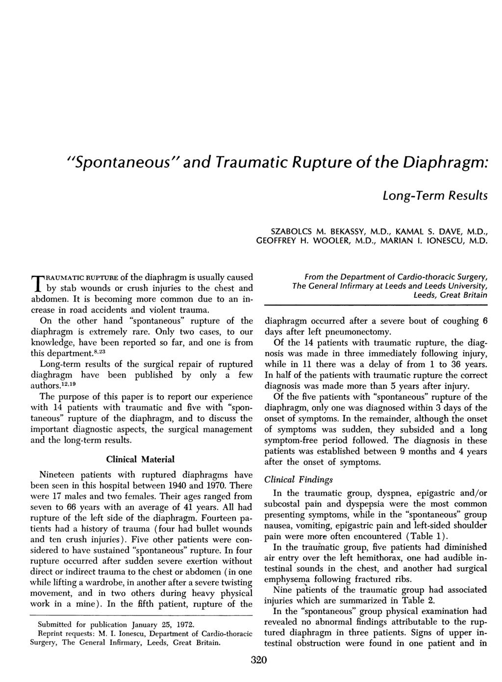 "Spontaneous" and Traumatic Rupture of the Diaphragm: Long-Term Results SZABOLCS M. BEKASSY, M.D., KAMAL S. DAVE, M.D., GEOFFREY H. WOOLER, M.D., MARIAN 1. IONESCU, M.D. TRAUMATIC RUPTURE of the diaphragm is usually caused by stab wounds or crush injuries to the chest and abdomen.