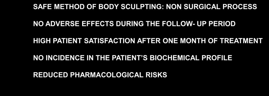CONCLUSION SAFE METHOD OF BODY SCULPTING: NON SURGICAL PROCESS NO ADVERSE EFFECTS DURING THE FOLLOW- UP PERIOD HIGH