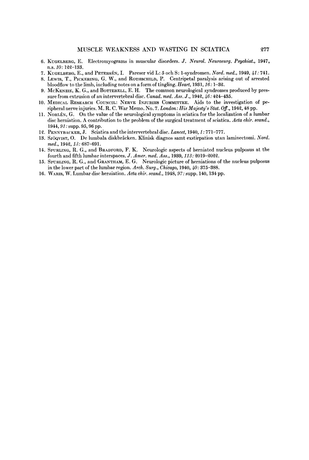 MUSCLE WEAKNESS AND WASTING IN SCIATICA ~77 6. KUGELBERG, E. Electromyogrms in musculr disorders. J. Neurol. Neurosurg. Psychit., 1947, n.s. 1: 1~2~2-133. 7. KUGELBERG, E., nd PETERS~;N, I.