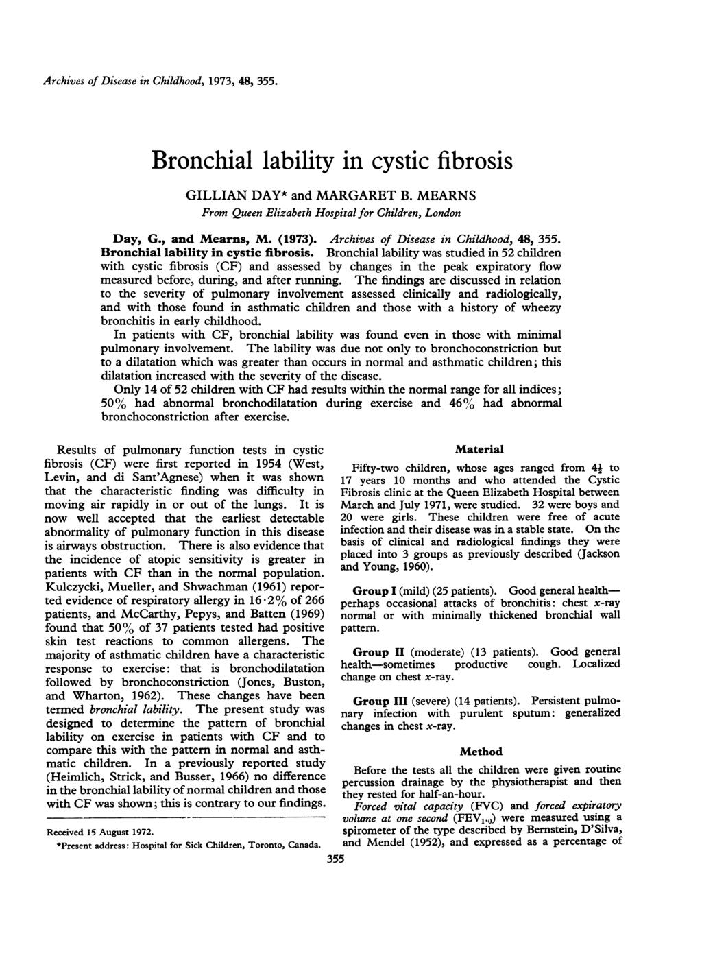 Archives of Disease in Childhood, 1973, 48, 355. Bronchial lability in cystic fibrosis GILLIAN DAY* and MARGARET B. MEARNS From Queen Elizabeth Hospital for Children, London Day, G., and Mearns, M.