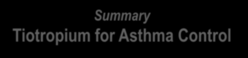 Summary Tiotropium for Asthma Control Add-on tiotropium for steps 4 & 5 a new controller option