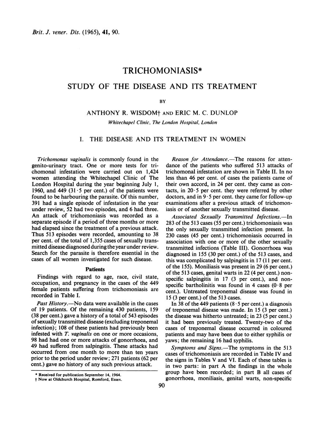 Brit. J. vener. Dis. (1965), 41, 90. TRICHOMONIASIS* STUDY OF THE DISEASE AND ITS TREATMENT BY ANTHONY R. WISDOMt AND ERIC M. C. DUNLOP Whitechapel Clinic, The London Hospital, London I.