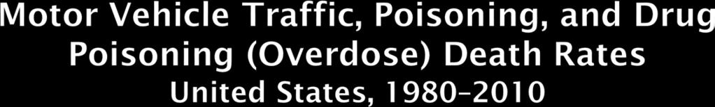 Motor Vehicle Traffic Poisoning Drug Poisoning (Overdose) 25 Deaths per 100,000 population 20 15 10 5 0 1980 1982 1984 1986 1988