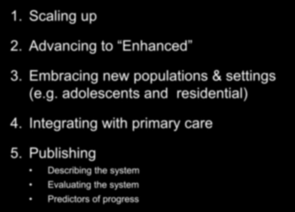 Future Directions 1. Scaling up 2. Advancing to Enhanced 3. Embracing new populations & settings (e.g. adolescents and residential) 4.