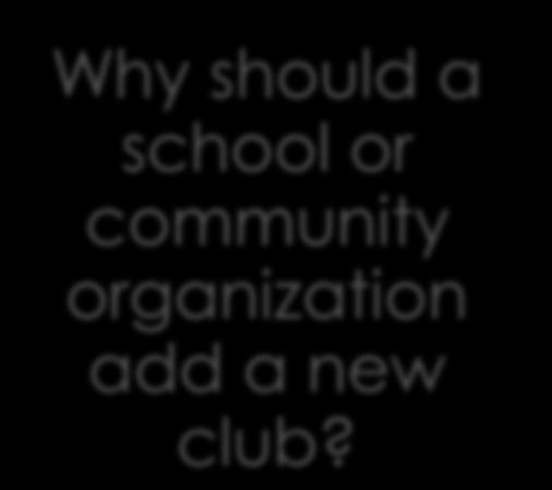 Frequently Asked Questions (FAQ) Why should a school or community organization add a new club?