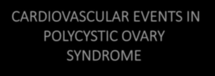 CARDIOVASCULAR EVENTS IN POLYCYSTIC OVARY SYNDROME Enrico