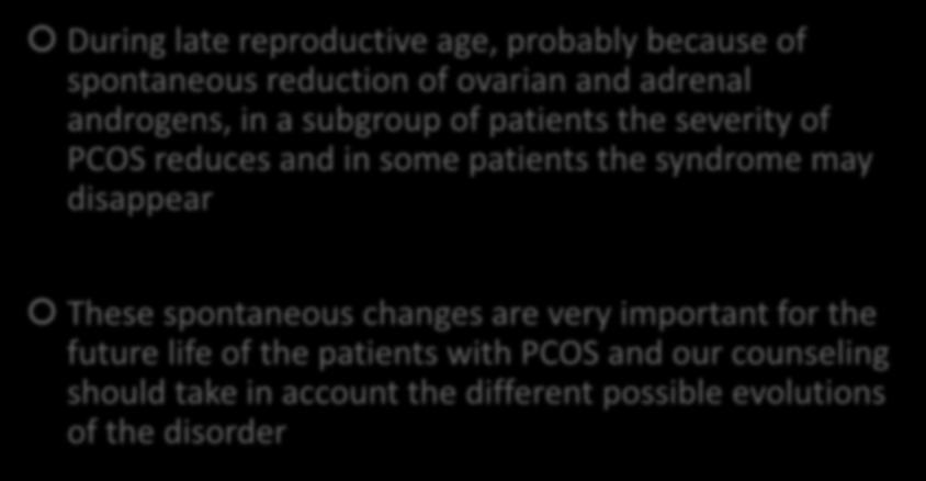 CHANGES OF THE EXPRESSION OF PCOS DURING LATE REPRODUCTIVE AGE During late reproductive age, probably because of spontaneous reduction of ovarian and adrenal androgens, in a subgroup of patients the