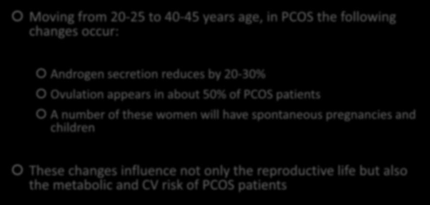 CHANGES OF THE EXPRESSION OF PCOS DURING LATE REPRODUCTIVE AGE Moving from 20-25 to 40-45 years age, in PCOS the following changes occur: Androgen secretion reduces by 20-30% Ovulation appears in