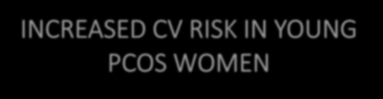 INCREASED CV RISK IN YOUNG PCOS WOMEN A large number of studies has