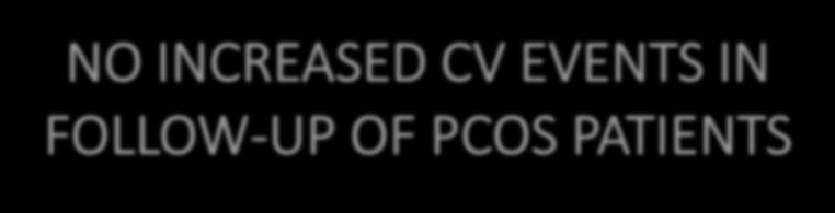 NO INCREASED CV EVENTS IN FOLLOW-UP OF PCOS PATIENTS In our follow-up study, no main CV events were