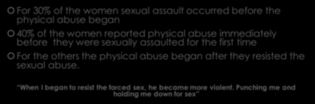 Sexual Assault within Domestic Violence For 30% of the women sexual assault occurred before the physical abuse began 40% of the women reported physical abuse immediately before they were sexually