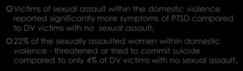 Sexual Assault within Domestic Violence Victims of sexual assault within the domestic violence reported significantly more symptoms of PTSD compared to DV victims with no sexual assault 1 22% of the