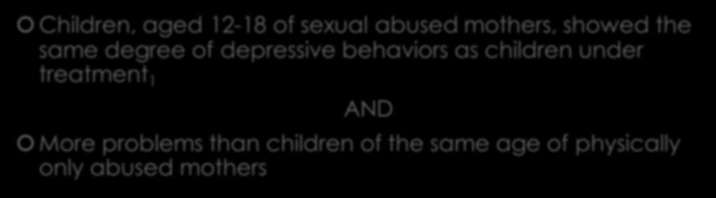 Sexual Assault within Domestic Violence Children, aged 12-18 of sexual abused mothers, showed the same degree of depressive behaviors as children under treatment 1 AND More problems than children of
