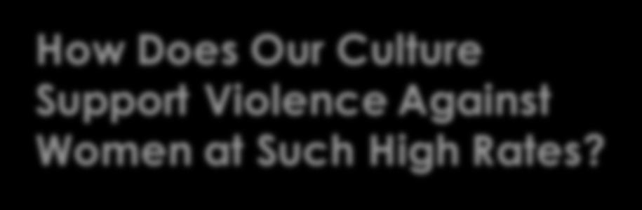 How Does Our Culture Support Violence Against Women at Such High Rates?