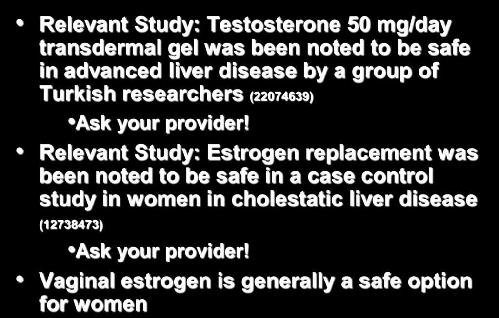Dealing with SD Hormones Relevant Study: Testosterone 50 mg/day transdermal gel was been noted to be safe in advanced liver disease by a group of Turkish researchers (22074639) Ask your provider!