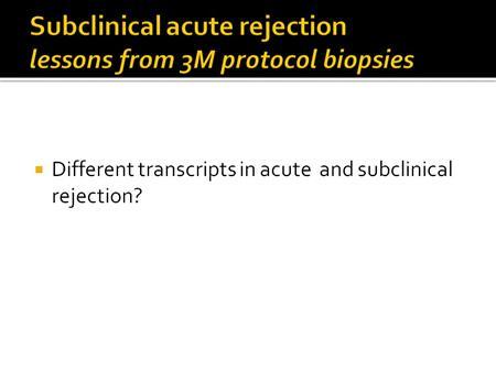 So another question was if there are different transcripts in acute and subclinical rejections and chronic rejections we know that that there is a lot of frequent