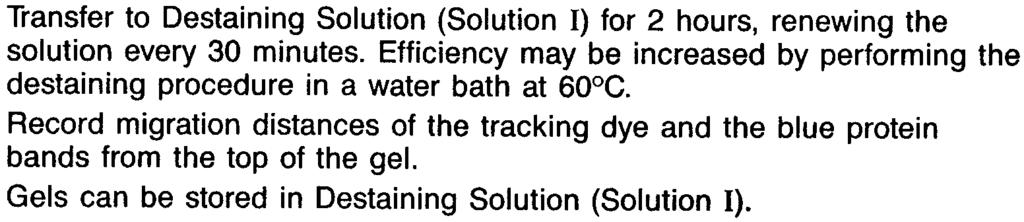 4. 5. 6. Transfer to Destaining Solution (Solution I) for 2 hours, renewing the solution every 30 minutes. Efficiency may be increased by performing the destaining procedure in a water bath at 60 C.