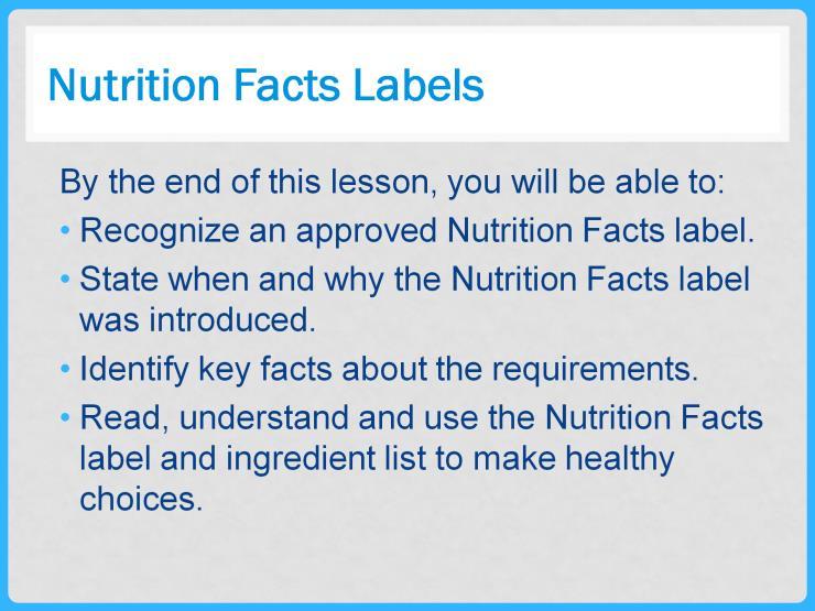 Let s review the objectives for this lesson: You will be able to: 1. Recognize an approved Nutrition Facts label. 2. Tell when and why the Nutrition Facts label was introduced. 3.