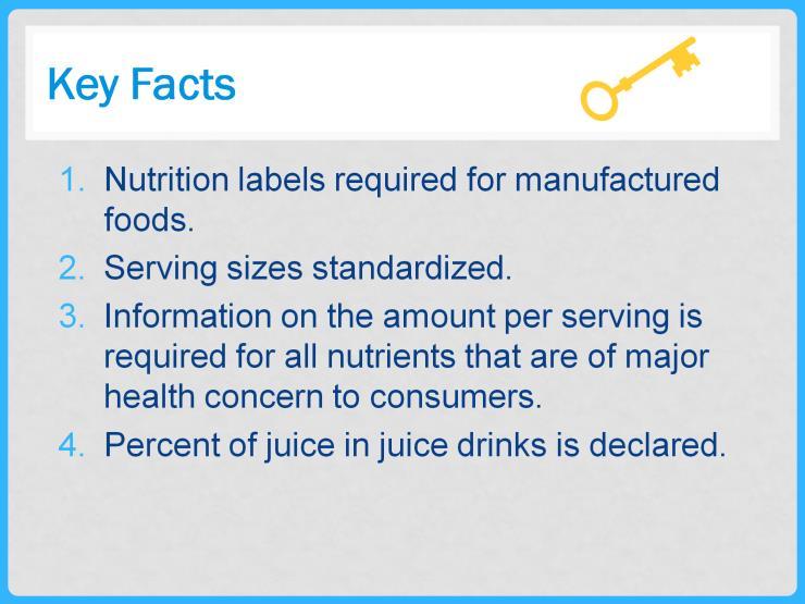 Here are some more key facts about the Nutrition Facts labeling requirement. First, as noted on the previous slide, labeling is required on manufactured food.