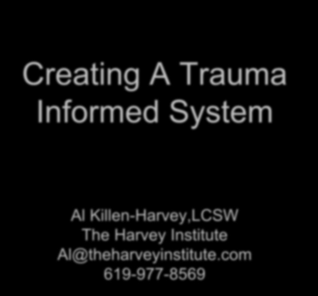 Creating A Trauma Informed System Al Killen-Harvey,LCSW