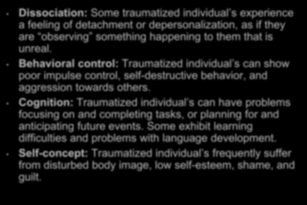 Effects of Trauma Exposure Dissociation: Some traumatized individual s experience a feeling of detachment or depersonalization, as if they are observing something happening to them that is unreal.