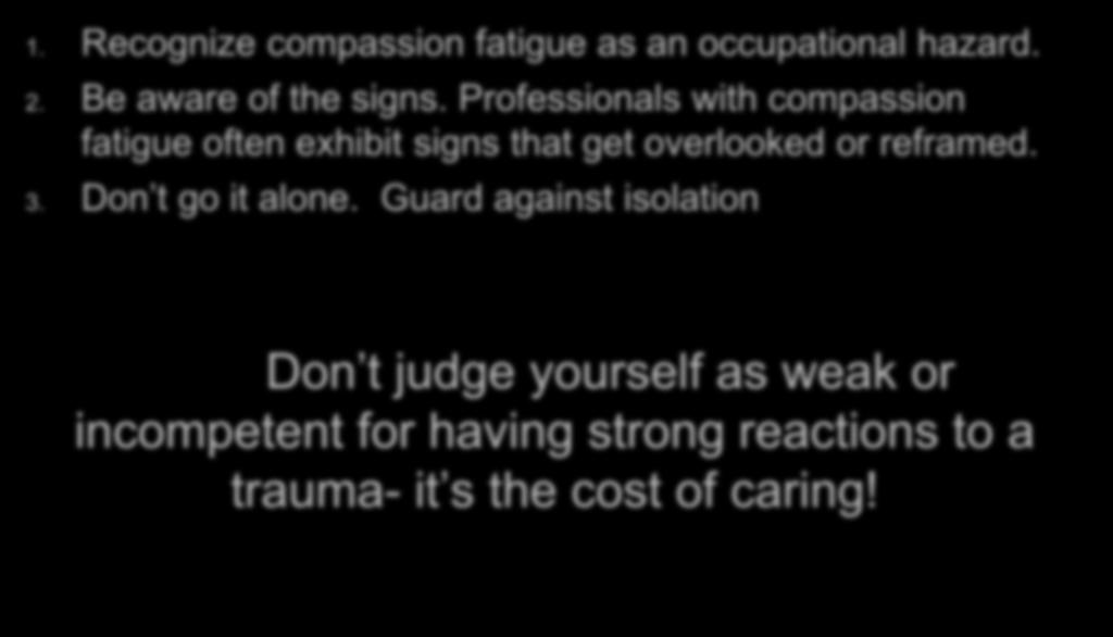 Self-Care for Responders 1. Recognize compassion fatigue as an occupational hazard. 2. Be aware of the signs.