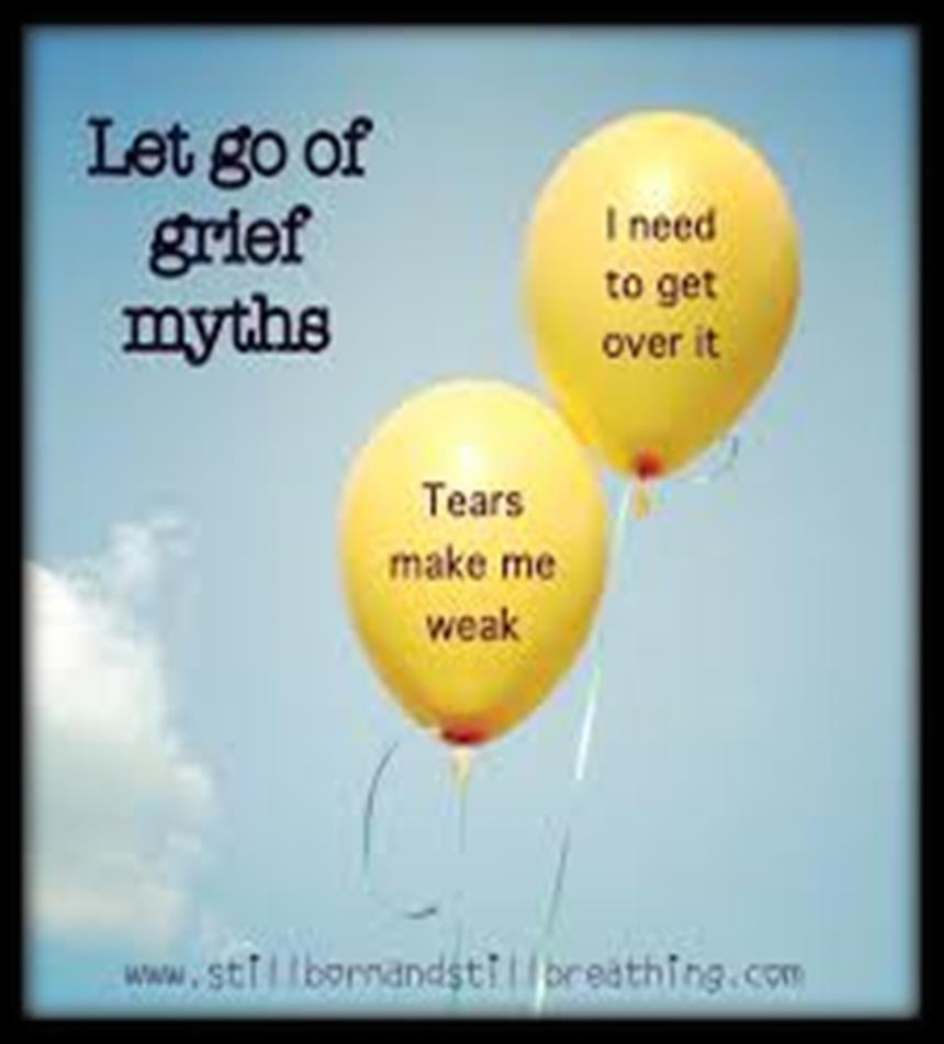 Myths About Grief MYTH: It s important to be be strong in the face of loss. FACT: Feeling sad, frightened, or lonely is a normal reaction to loss.