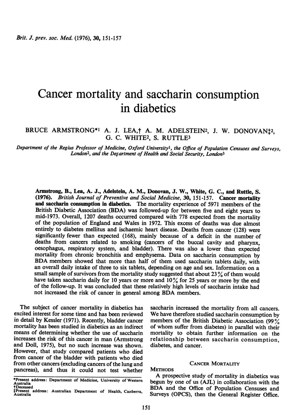Brit. J. prev. soc. Med. (1976), 30, 151-157 Cancer mortality and saccharin consumption in diabetics BRUCE ARMSTRONG*1 A. J. LEA,t A. M. ADELSTEIN2, J. W. DONOVANt2, G. C. WHITE2, S.