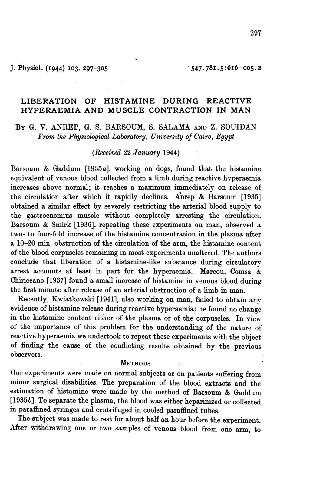 297 J. Physiol. (I944) I03, 297-305 547*78iT5:6I6-005.2 LIBERATION OF HISTAMINE DURING REACTIVE HYPERAEMIA AND MUSCLE CONTRACTION IN MAN BY G. V. ANREP, G. S. BARSOUM, S. SALAMA AND Z.