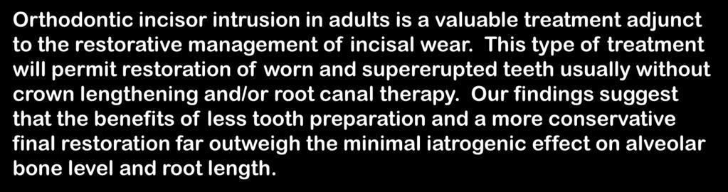 Conclusion / Clinical Application Orthodontic incisor intrusion in adults is a valuable treatment adjunct to the restorative management of incisal wear.