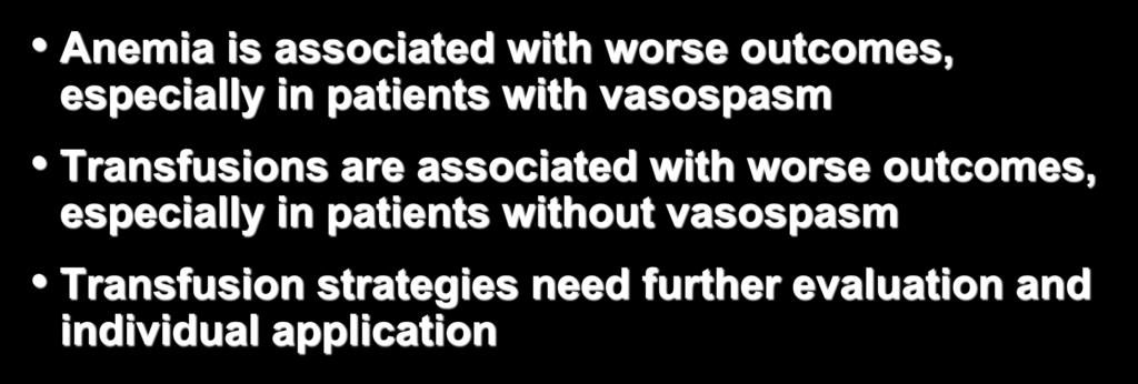 Anemia and Transfusions Anemia is associated with worse outcomes, especially in patients with vasospasm Transfusions are associated
