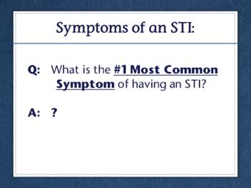 Slide 15 Slide 16 Here are some common signs and symptoms of having an STI. The #1, most common symptom has been left blank, and we will talk about it in a moment.
