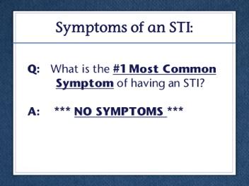 Slide 17 Answer: No Symptoms. Many people who have an STI will not have any symptoms! If a person does not have any symptoms, what is the only way to find out if they have an STI? Answer: Get tested.