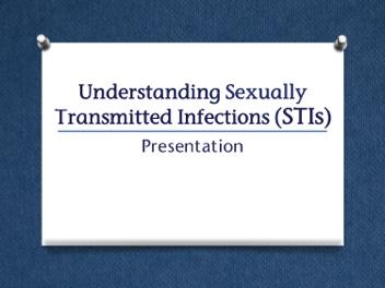 Module 7 Activity E: Understanding STIs Presentation 15 Minutes Go through a brief presentation to provide students with information about what STIs are and how they are spread.