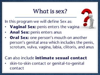 Slide 6 When we talk about STI transmission, it s important for everyone to remember our definition of sex: Vaginal sex is when the penis enters the vagina. Anal sex is when the penis enters the anus.